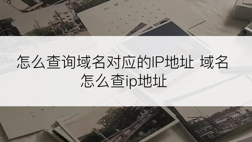 怎么查询域名对应的IP地址 域名怎么查ip地址