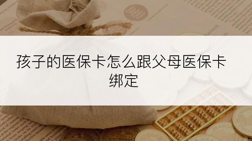 孩子的医保卡怎么跟父母医保卡绑定