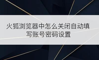 火狐浏览器中怎么关闭自动填写账号密码设置