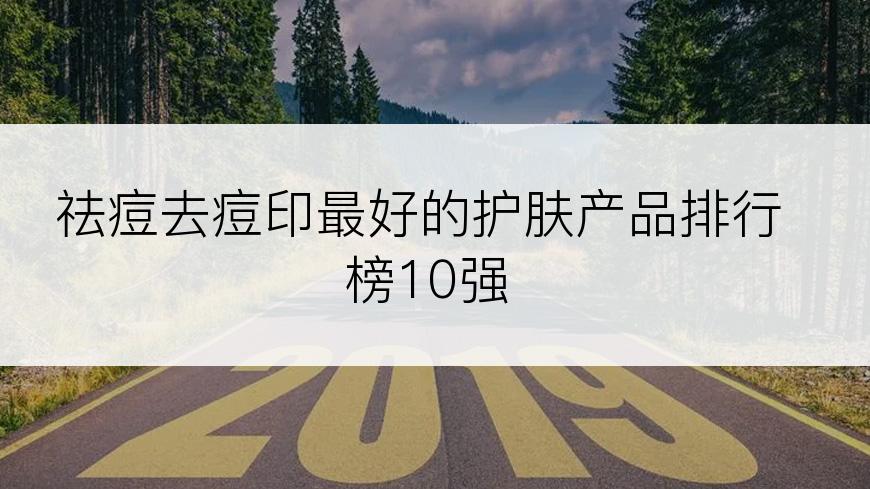 祛痘去痘印最好的护肤产品排行榜10强