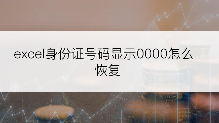 excel身份证号码显示0000怎么恢复