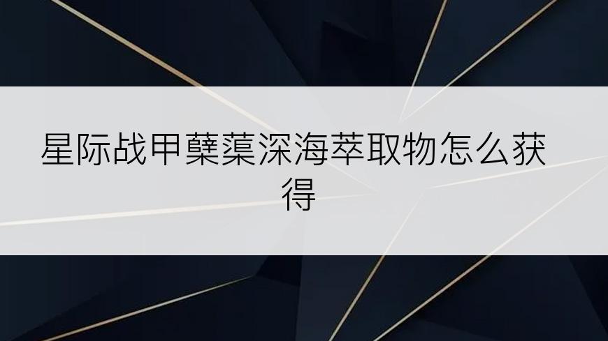 星际战甲蘖蕖深海萃取物怎么获得