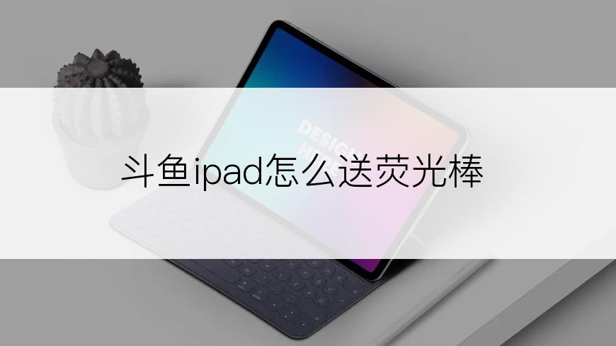 斗鱼ipad怎么送荧光棒