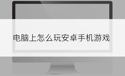 电脑上怎么玩安卓手机游戏