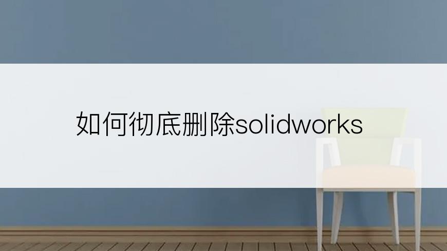 如何彻底删除solidworks