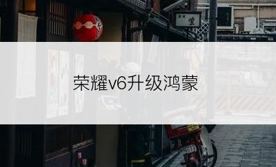 荣耀v6升级鸿蒙