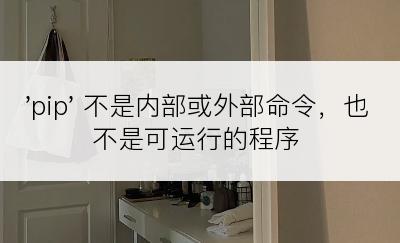 'pip' 不是内部或外部命令，也不是可运行的程序