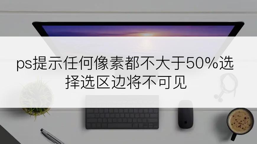 ps提示任何像素都不大于50%选择选区边将不可见