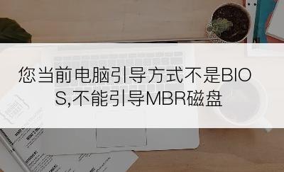 您当前电脑引导方式不是BIOS,不能引导MBR磁盘