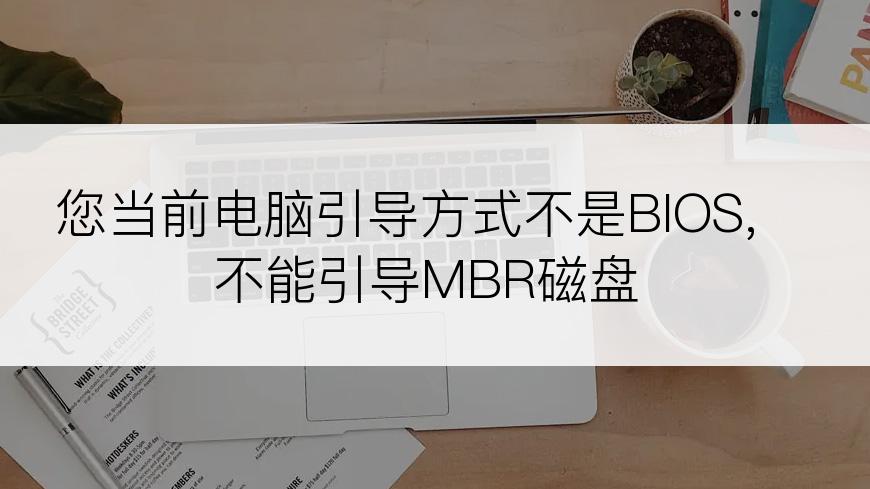 您当前电脑引导方式不是BIOS,不能引导MBR磁盘