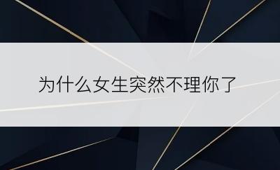 为什么女生突然不理你了