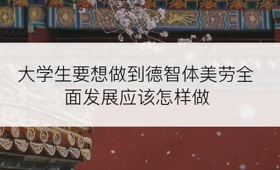 大学生要想做到德智体美劳全面发展应该怎样做