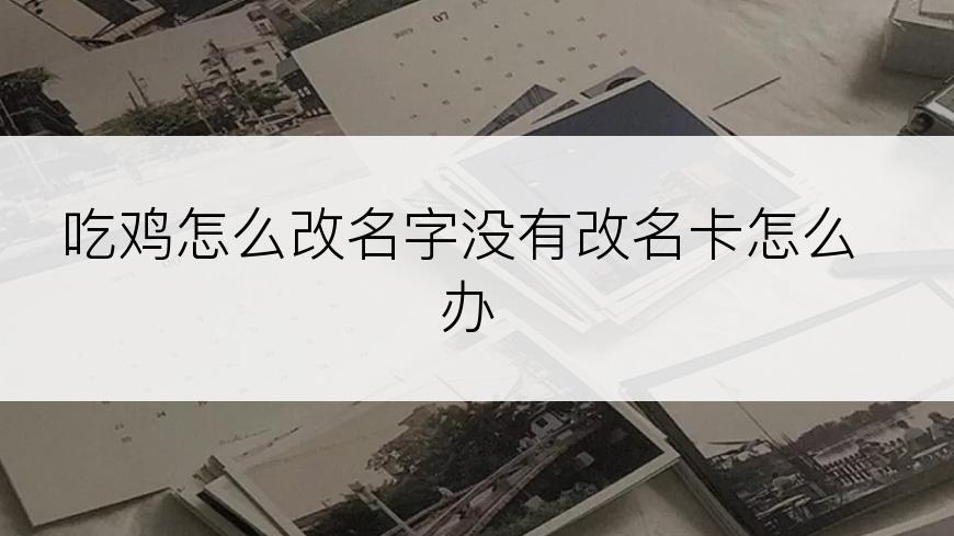 吃鸡怎么改名字没有改名卡怎么办