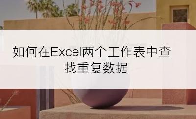 如何在Excel两个工作表中查找重复数据