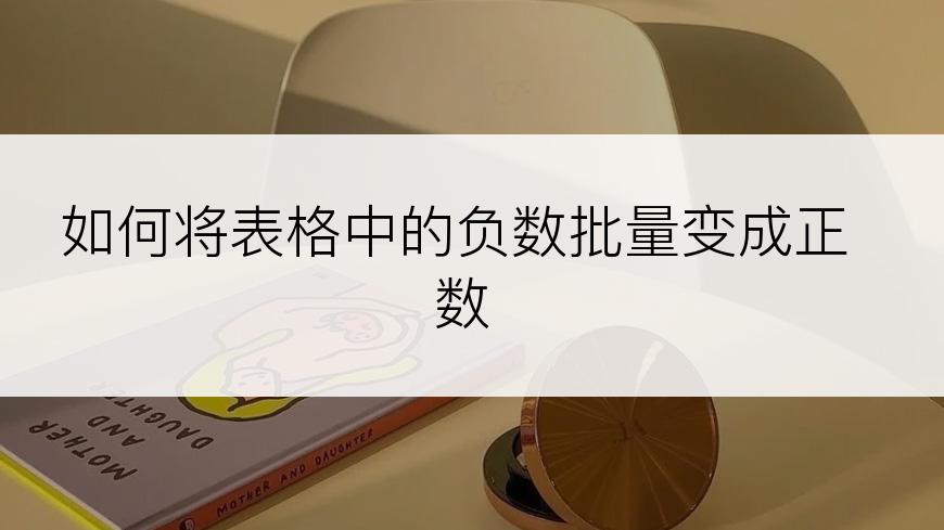 如何将表格中的负数批量变成正数