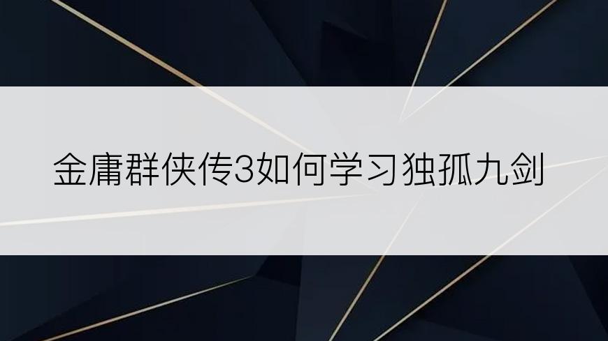 金庸群侠传3如何学习独孤九剑