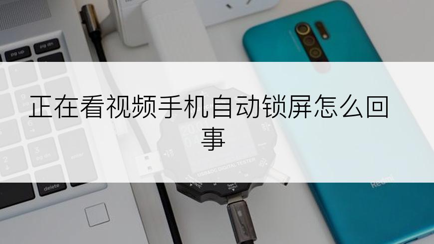 正在看视频手机自动锁屏怎么回事