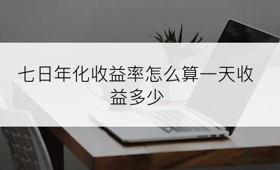 七日年化收益率怎么算一天收益多少