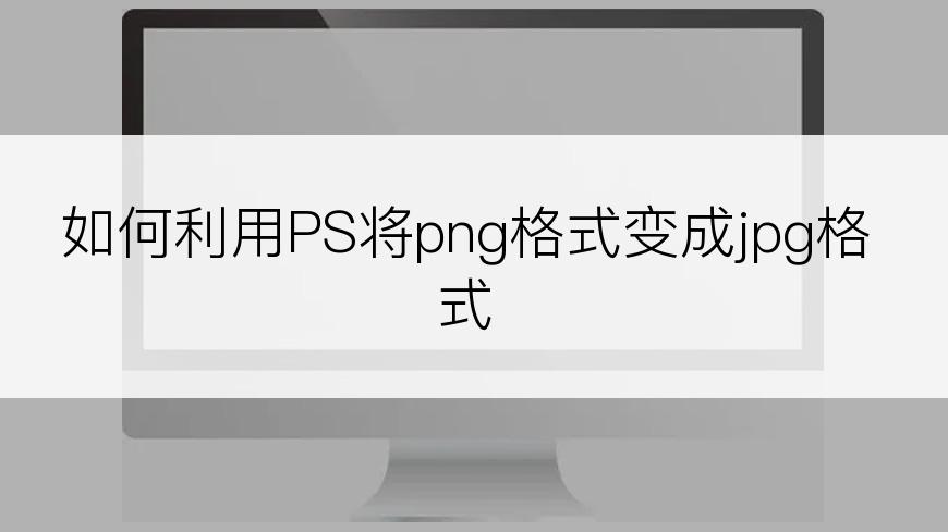 如何利用PS将png格式变成jpg格式