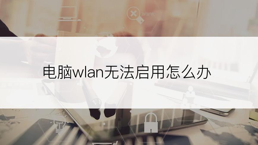 电脑wlan无法启用怎么办