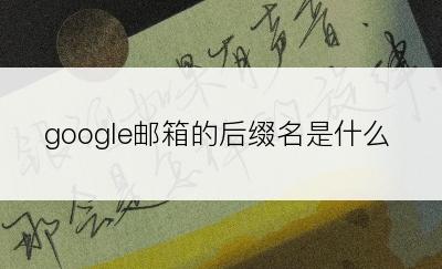 google邮箱的后缀名是什么