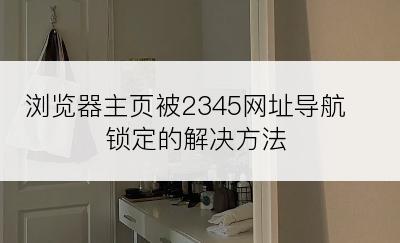 浏览器主页被2345网址导航锁定的解决方法