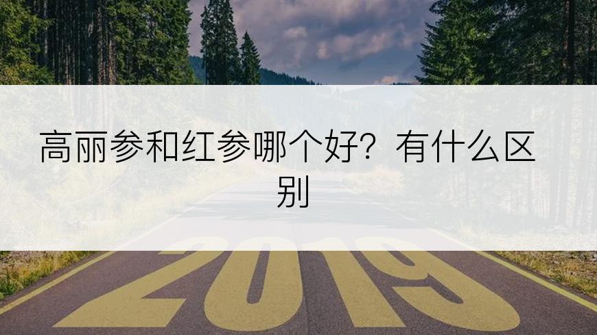 高丽参和红参哪个好？有什么区别