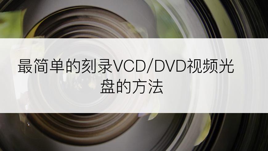 最简单的刻录VCD/DVD视频光盘的方法