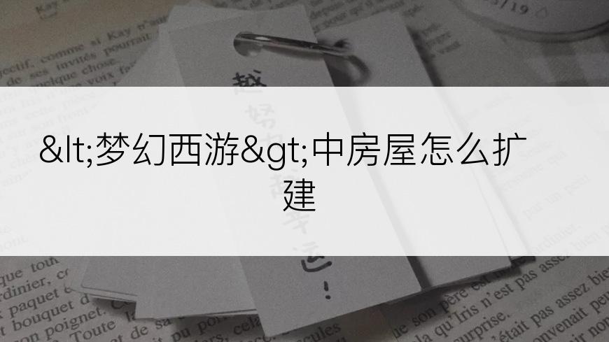 <梦幻西游>中房屋怎么扩建