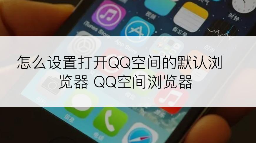 怎么设置打开QQ空间的默认浏览器 QQ空间浏览器