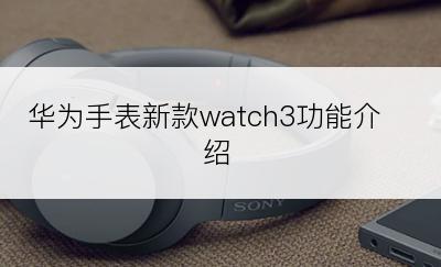 华为手表新款watch3功能介绍