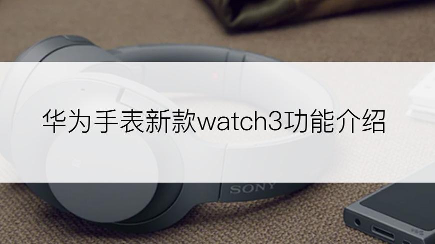 华为手表新款watch3功能介绍