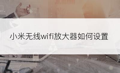 小米无线wifi放大器如何设置