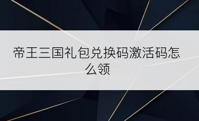 帝王三国礼包兑换码激活码怎么领