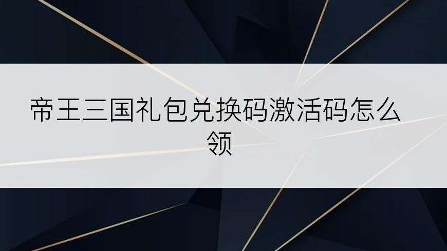 帝王三国礼包兑换码激活码怎么领