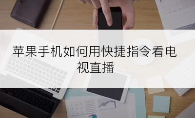 苹果手机如何用快捷指令看电视直播