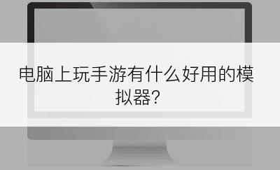 电脑上玩手游有什么好用的模拟器？