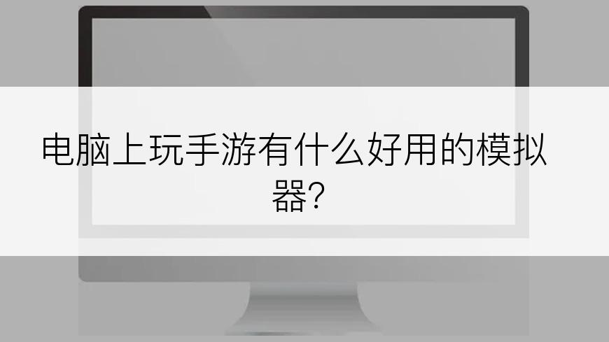 电脑上玩手游有什么好用的模拟器？