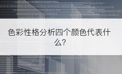 色彩性格分析四个颜色代表什么？