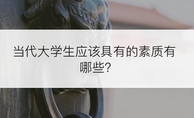 当代大学生应该具有的素质有哪些？