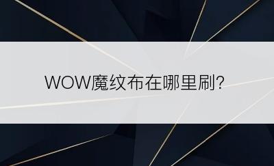 WOW魔纹布在哪里刷？