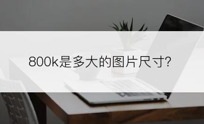 800k是多大的图片尺寸？