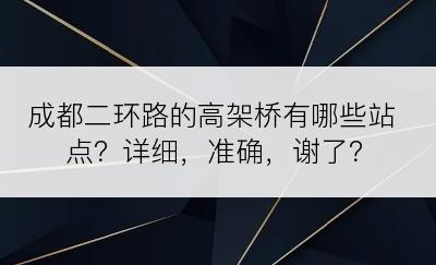 成都二环路的高架桥有哪些站点？详细，准确，谢了？