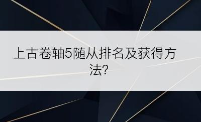 上古卷轴5随从排名及获得方法？