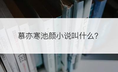 慕亦寒池颜小说叫什么？