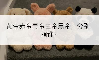 黄帝赤帝青帝白帝黑帝，分别指谁？