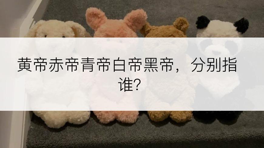 黄帝赤帝青帝白帝黑帝，分别指谁？