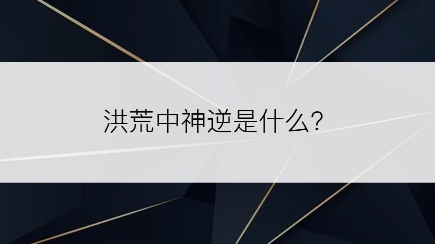 洪荒中神逆是什么？