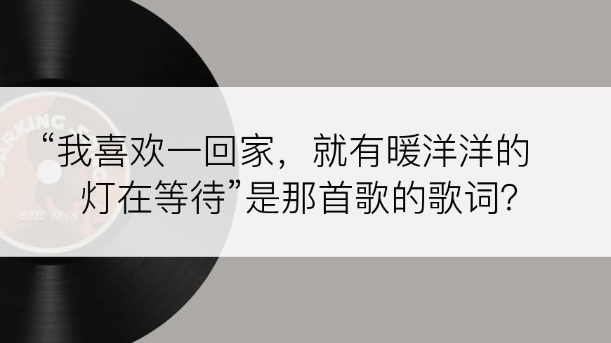 “我喜欢一回家，就有暖洋洋的灯在等待”是那首歌的歌词？