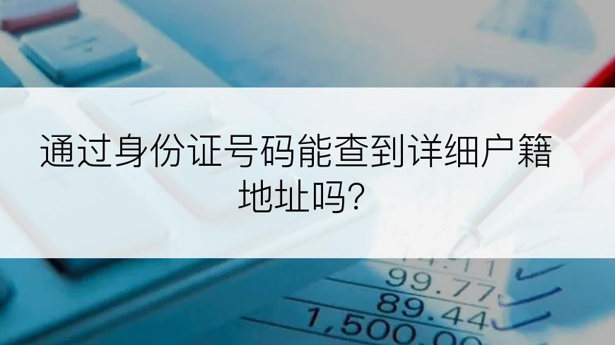 通过身份证号码能查到详细户籍地址吗？